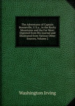 The Adventures of Captain Bonneville, U.S.a., in the Rocky Mountains and the Far West: Digested from His Journal and Illustrated from Various Other Sources, Volume 2