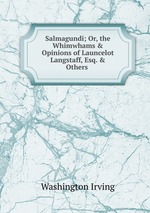 Salmagundi; Or, the Whimwhams & Opinions of Launcelot Langstaff, Esq. & Others