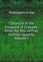 Chronicle of the Conquest of Granada: From the Mss. of Fray Antonio Agapida, Volume 7