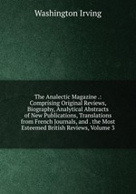 The Analectic Magazine .: Comprising Original Reviews, Biography, Analytical Abstracts of New Publications, Translations from French Journals, and . the Most Esteemed British Reviews, Volume 3