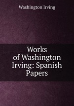 Works of Washington Irving: Spanish Papers