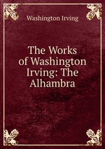 The Works of Washington Irving: The Alhambra