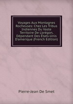 Voyages Aux Montagnes Rocheuses: Chez Les Tribus Indiennes Du Vaste Territoire De L`orgon, Dpendant Des tats-Unis D`amerique (French Edition)
