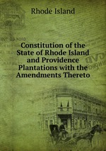 Constitution of the State of Rhode Island and Providence Plantations with the Amendments Thereto