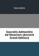Isocratis Admonitio Ad Nicoclem (Ancient Greek Edition)