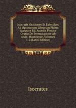 Isocratis Orationes Et Epistolae: Ad Optimorum Librorum Fidem Accurate Ed. Accedit Plenior Oratio De Permutatione Ab Andr. Mustoxyde, Volumes 1-2 (Latin Edition)