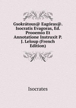 Gsokrtous@ Eagras@. Isocratis Evagoras, Ed. Prooemio Et Annotatione Instruxit P.J. Leloup (French Edition)