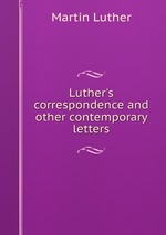 Luther`s correspondence and other contemporary letters