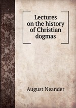 Lectures on the history of Christian dogmas