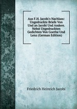 Aus F.H. Jacobi`s Nachlass: Ungedruckte Briefe Von Und an Jacobi Und Andere. Nebst Ungedruckten Gedichten Von Goethe Und Lenz (German Edition)