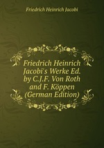 Friedrich Heinrich Jacobi`s Werke Ed. by C.J.F. Von Roth and F. Kppen (German Edition)