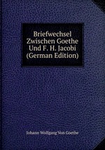 Briefwechsel Zwischen Goethe Und F. H. Jacobi (German Edition)