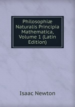Philosophi Naturalis Principia Mathematica, Volume 1 (Latin Edition)