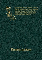 Questions On the Lessons, Collect, Epistle, and Gospel, in the Sunday Morning Service of the Church: Designed for Bible Classes and Sunday Schools, Issue 1