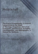 Theological Propdeutic: A General Introduction to the Study of Theology, Exegetical, Historical, Systematic, and Practical, Including Encyclopaedia, . and Bibliography; a Manual for Students