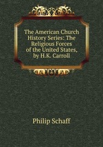 The American Church History Series: The Religious Forces of the United States, by H.K. Carroll
