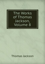 The Works of Thomas Jackson, Volume 8