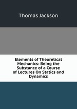 Elements of Theoretical Mechanics: Being the Substance of a Course of Lectures On Statics and Dynamics