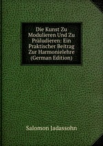 Die Kunst Zu Modulieren Und Zu Prludieren: Ein Praktischer Beitrag Zur Harmonielehre (German Edition)