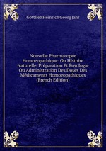 Nouvelle Pharmacope Homoeopathique: Ou Histoire Naturelle, Prparation Et Posologie Ou Administration Des Doses Des Mdicaments Homoeopathiques (French Edition)