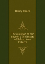 The question of our speech ; The lesson of Balzac: two lectures