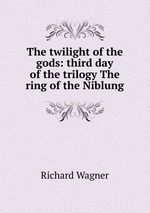 The twilight of the gods: third day of the trilogy The ring of the Niblung