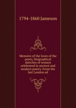 Memoirs of the loves of the poets; biographical sketches of women celebrated in ancient and modern poetry. From the last London ed