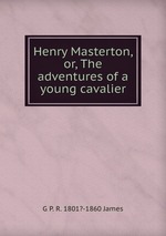 Henry Masterton, or, The adventures of a young cavalier