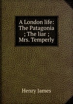 A London life: The Patagonia ; The liar ; Mrs. Temperly