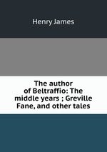 The author of Beltraffio: The middle years ; Greville Fane, and other tales