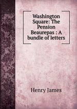 Washington Square: The Pension Beaurepas : A bundle of letters