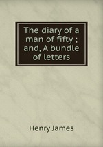 The diary of a man of fifty ; and, A bundle of letters