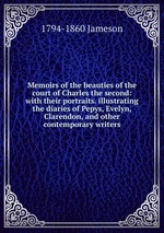 Memoirs of the beauties of the court of Charles the second: with their portraits. illustrating the diaries of Pepys, Evelyn, Clarendon, and other contemporary writers