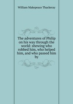 The adventures of Philip on his way through the world: shewing who robbed him, who helped him, and who passed him by