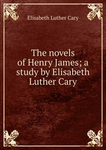 The novels of Henry James; a study by Elisabeth Luther Cary