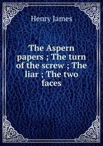 The Aspern papers ; The turn of the screw ; The liar ; The two faces