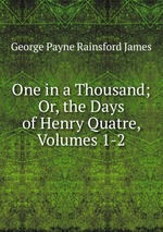 One in a Thousand; Or, the Days of Henry Quatre, Volumes 1-2