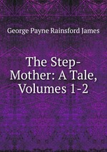 The Step-Mother: A Tale, Volumes 1-2
