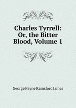 Charles Tyrrell: Or, the Bitter Blood, Volume 1