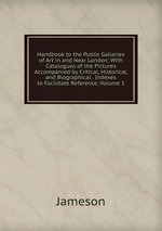 Handbook to the Public Galleries of Art in and Near London: With Catalogues of the Pictures Accompanied by Critical, Historical, and Biographical . Indexes to Facilitate Reference, Volume 1
