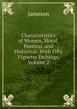 Characteristics of Women, Moral, Poetical, and Historical: With Fifty Vignette Etchings, Volume 2