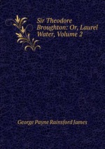 Sir Theodore Broughton: Or, Laurel Water, Volume 2