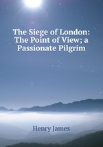 The Siege of London: The Point of View; a Passionate Pilgrim