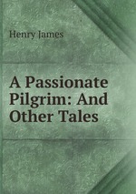 A Passionate Pilgrim: And Other Tales