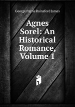 Agnes Sorel: An Historical Romance, Volume 1