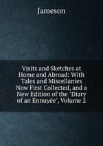 Visits and Sketches at Home and Abroad: With Tales and Miscellanies Now First Collected, and a New Edition of the "Diary of an Ennuye", Volume 2