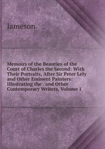 Memoirs of the Beauties of the Court of Charles the Second: With Their Portraits, After Sir Peter Lely and Other Eminent Painters: Illustrating the . and Other Contemporary Writers, Volume 1