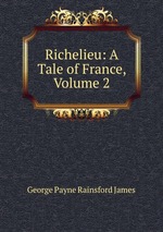 Richelieu: A Tale of France, Volume 2