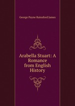 Arabella Stuart: A Romance from English History