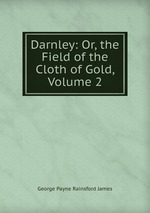Darnley: Or, the Field of the Cloth of Gold, Volume 2